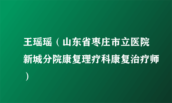 王瑶瑶（山东省枣庄市立医院新城分院康复理疗科康复治疗师）