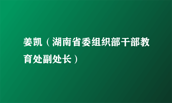 姜凯（湖南省委组织部干部教育处副处长）