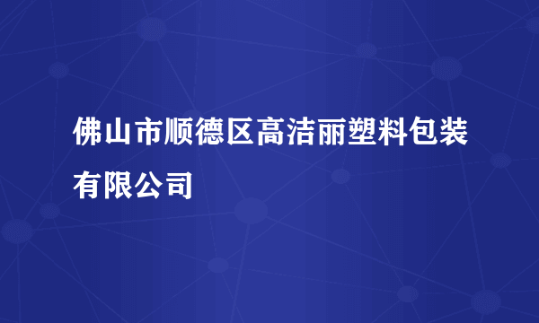 佛山市顺德区高洁丽塑料包装有限公司