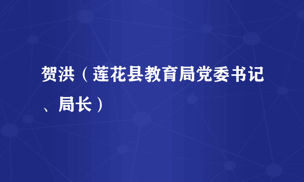 贺洪（莲花县教育局党委书记、局长）