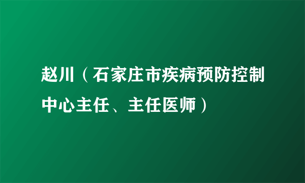 赵川（石家庄市疾病预防控制中心主任、主任医师）