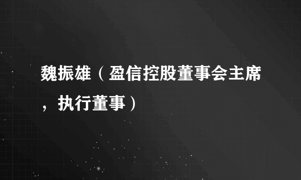 魏振雄（盈信控股董事会主席，执行董事）