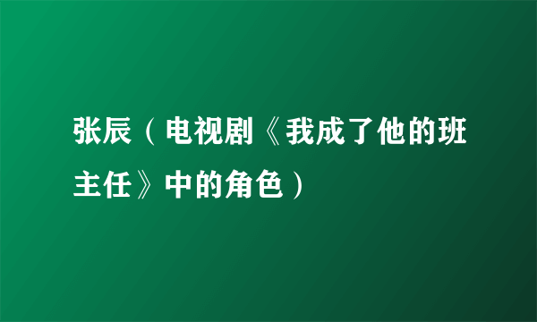 张辰（电视剧《我成了他的班主任》中的角色）