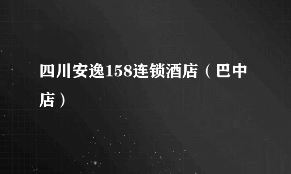 四川安逸158连锁酒店（巴中店）
