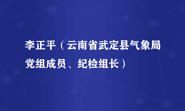 李正平（云南省武定县气象局党组成员、纪检组长）