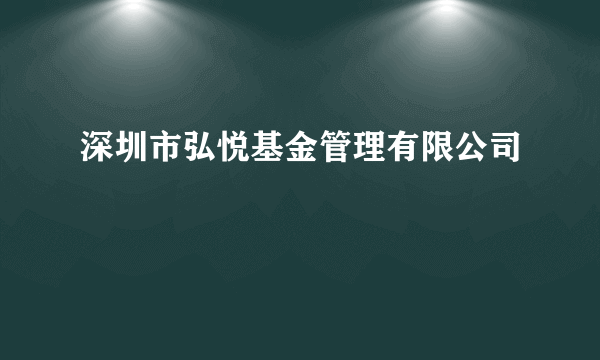 深圳市弘悦基金管理有限公司