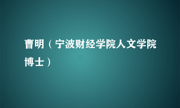 曹明（宁波财经学院人文学院博士）