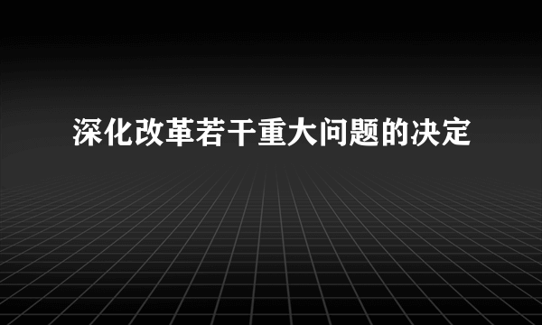 深化改革若干重大问题的决定