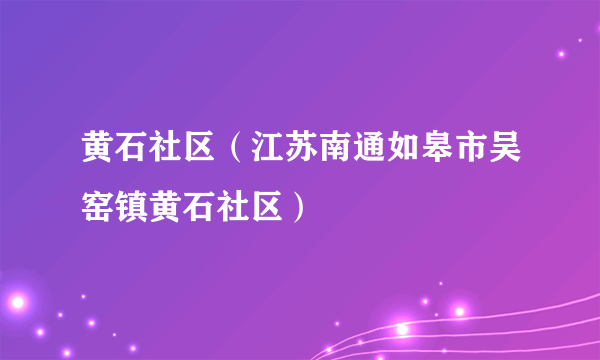 黄石社区（江苏南通如皋市吴窑镇黄石社区）