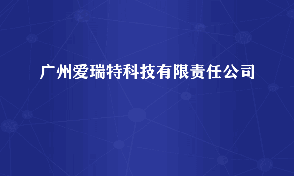 广州爱瑞特科技有限责任公司