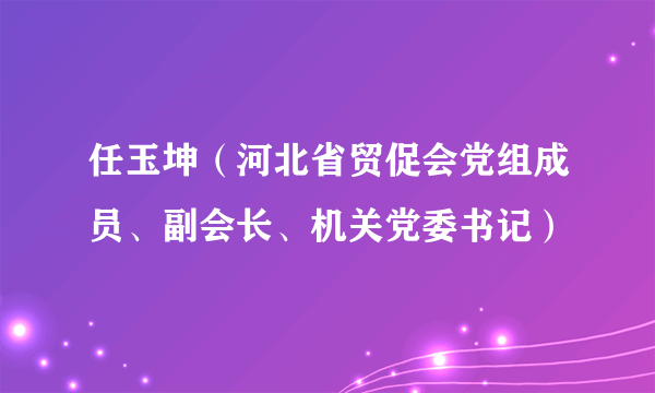 任玉坤（河北省贸促会党组成员、副会长、机关党委书记）