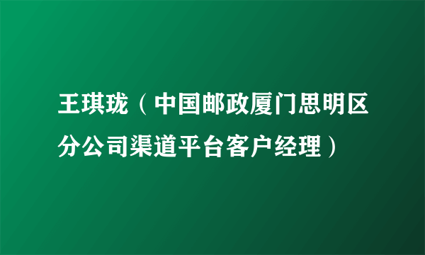 王琪珑（中国邮政厦门思明区分公司渠道平台客户经理）