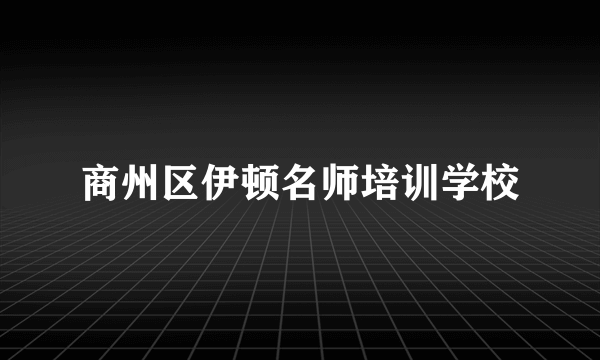 商州区伊顿名师培训学校