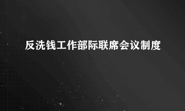 反洗钱工作部际联席会议制度