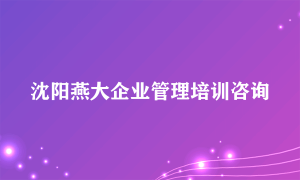 沈阳燕大企业管理培训咨询