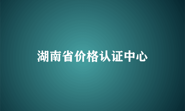 湖南省价格认证中心