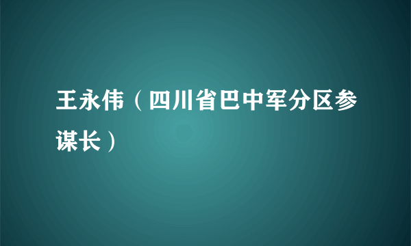 王永伟（四川省巴中军分区参谋长）