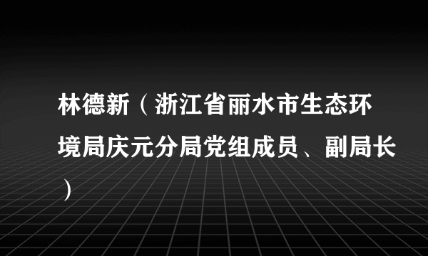 林德新（浙江省丽水市生态环境局庆元分局党组成员、副局长）