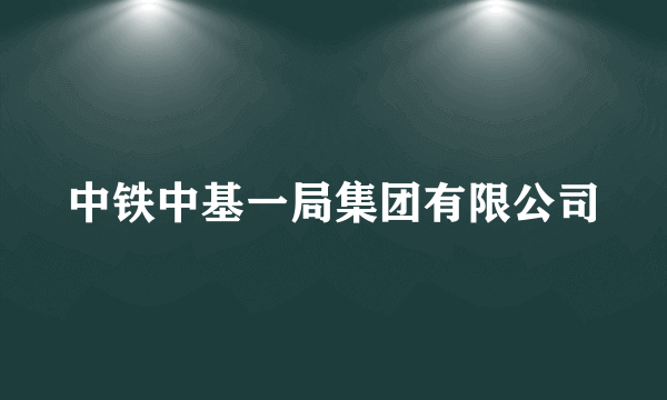 中铁中基一局集团有限公司