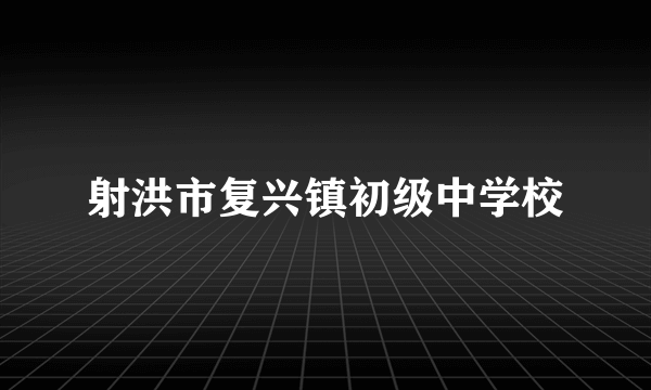 射洪市复兴镇初级中学校