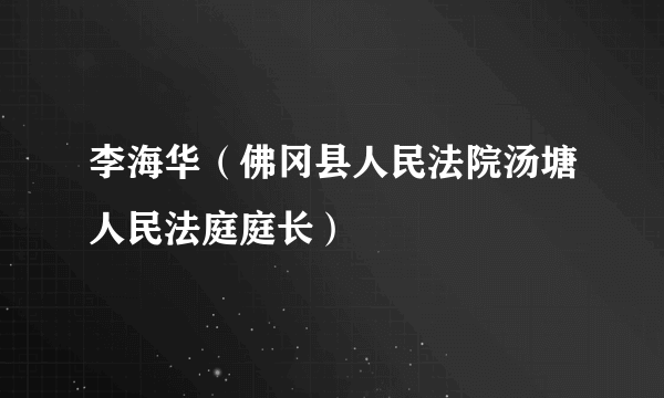 李海华（佛冈县人民法院汤塘人民法庭庭长）