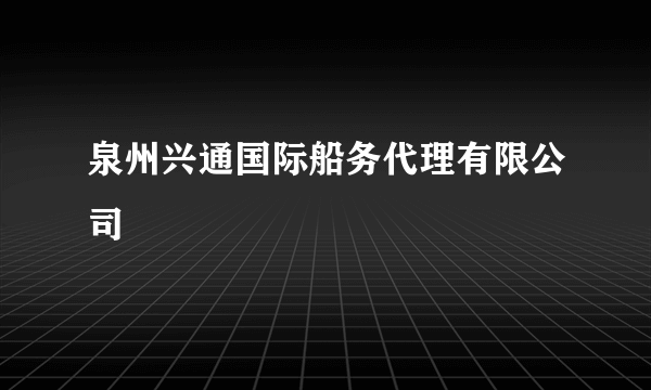 泉州兴通国际船务代理有限公司