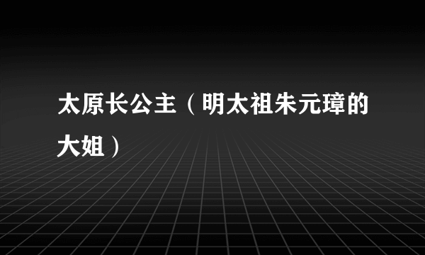 太原长公主（明太祖朱元璋的大姐）