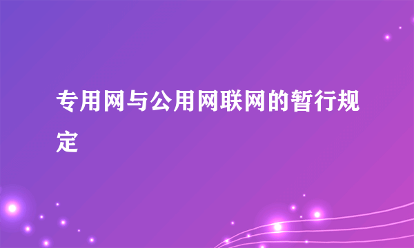 专用网与公用网联网的暂行规定