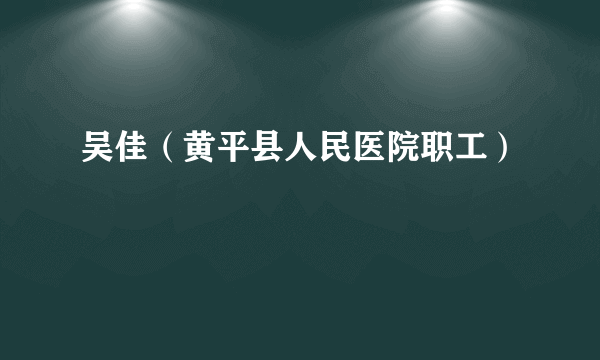 吴佳（黄平县人民医院职工）