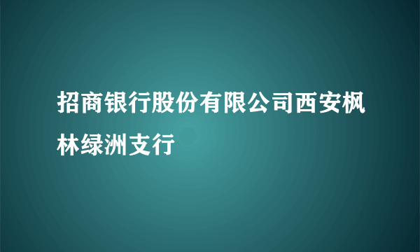 招商银行股份有限公司西安枫林绿洲支行