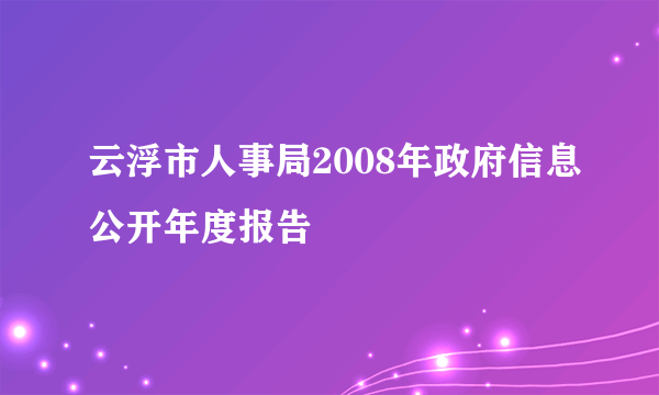 云浮市人事局2008年政府信息公开年度报告