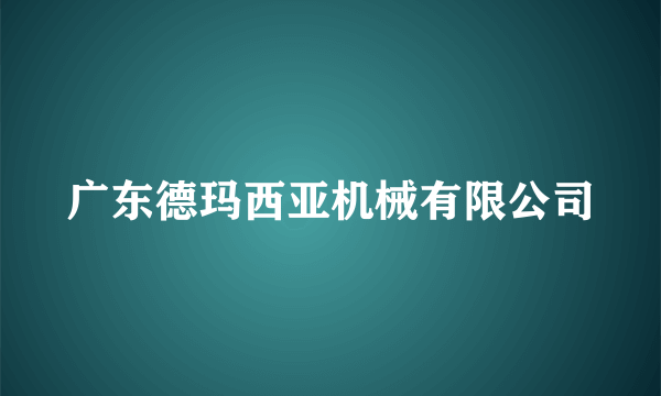 广东德玛西亚机械有限公司