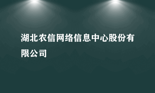 湖北农信网络信息中心股份有限公司