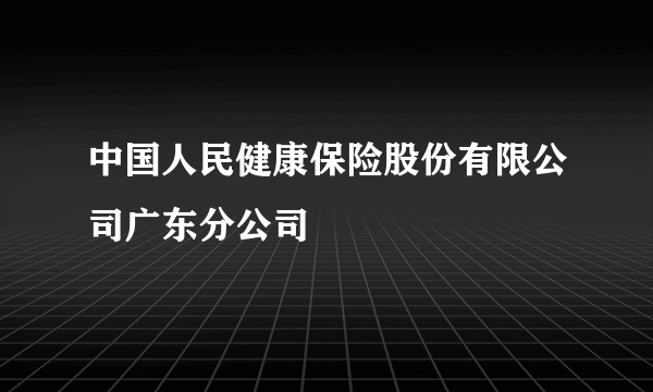 中国人民健康保险股份有限公司广东分公司