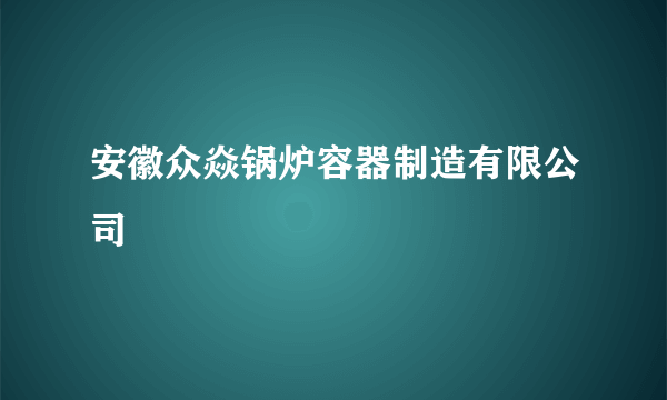 安徽众焱锅炉容器制造有限公司