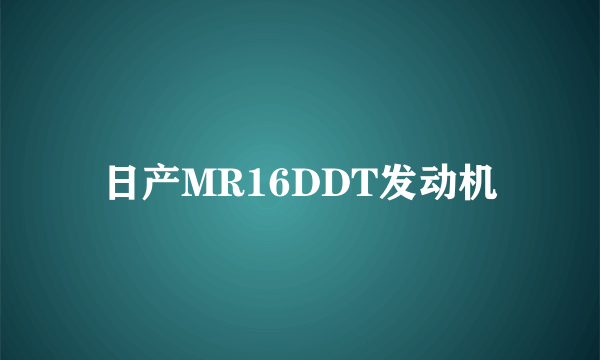 日产MR16DDT发动机