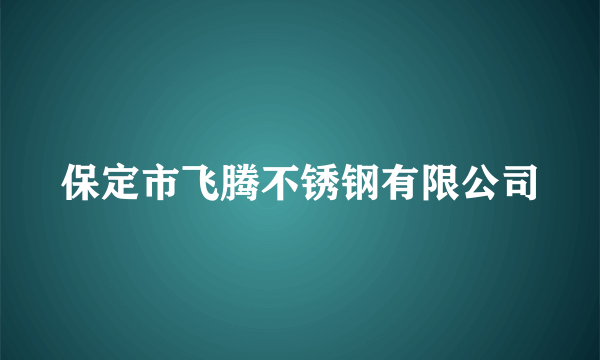 保定市飞腾不锈钢有限公司