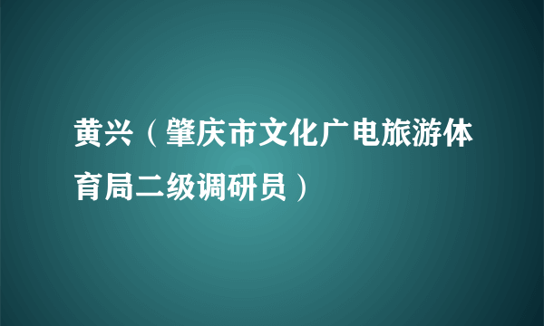 黄兴（肇庆市文化广电旅游体育局二级调研员）