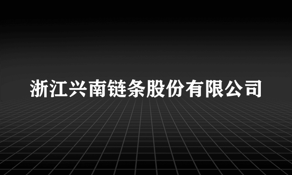 浙江兴南链条股份有限公司