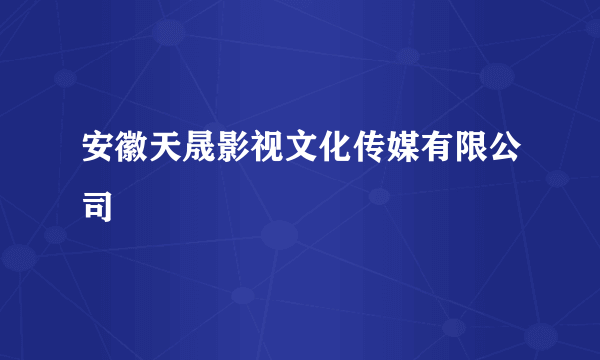 安徽天晟影视文化传媒有限公司