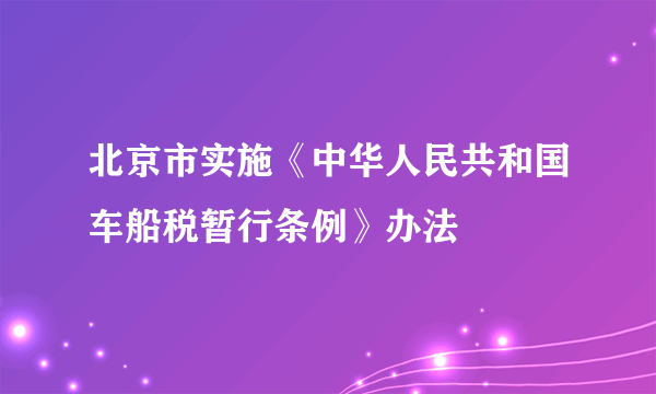 北京市实施《中华人民共和国车船税暂行条例》办法