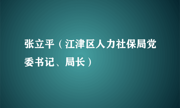 张立平（江津区人力社保局党委书记、局长）