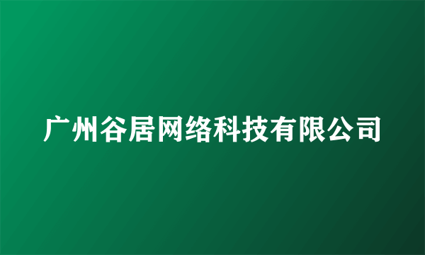 广州谷居网络科技有限公司