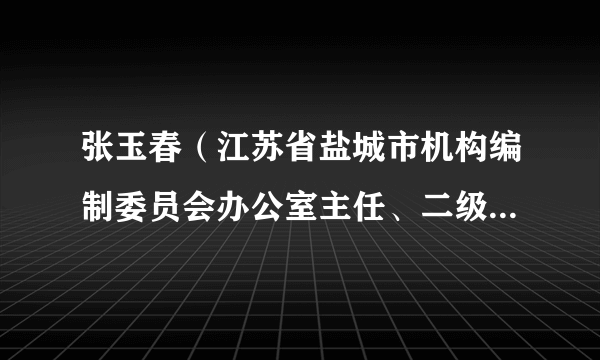 张玉春（江苏省盐城市机构编制委员会办公室主任、二级巡视员）