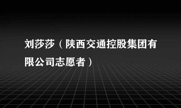 刘莎莎（陕西交通控股集团有限公司志愿者）