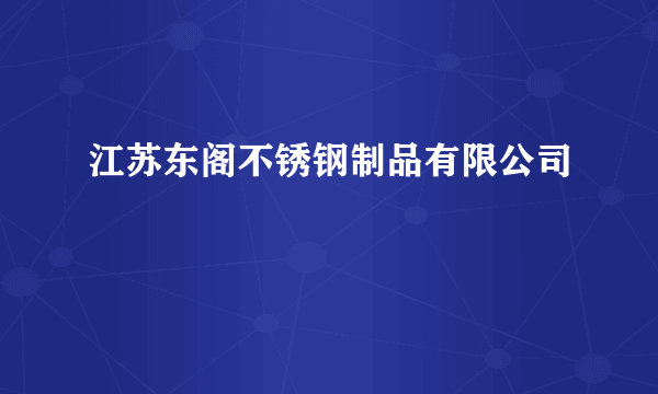 江苏东阁不锈钢制品有限公司