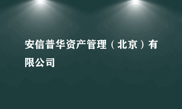 安信普华资产管理（北京）有限公司