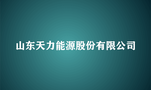 山东天力能源股份有限公司