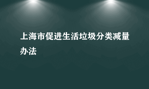 上海市促进生活垃圾分类减量办法