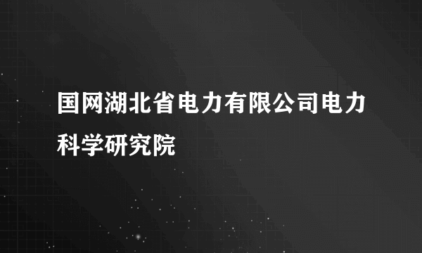 国网湖北省电力有限公司电力科学研究院